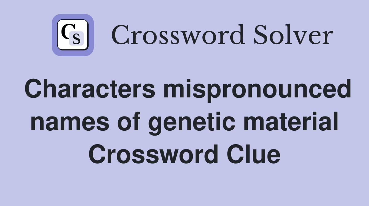Characters mispronounced names of genetic material Crossword Clue