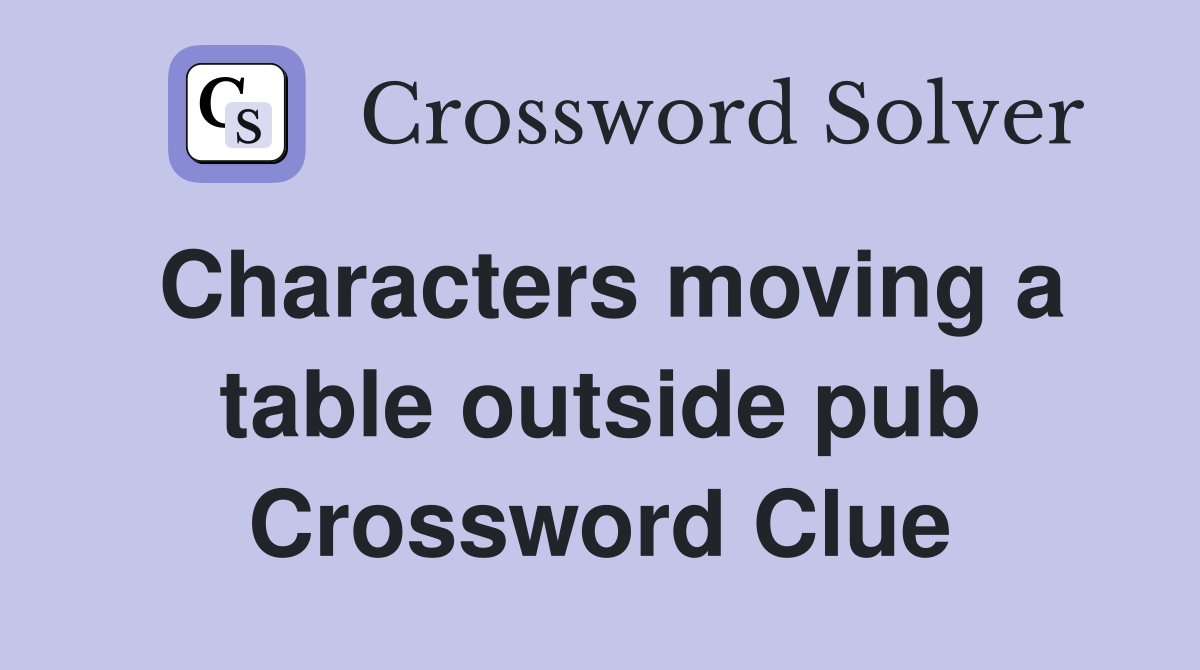 Characters moving a table outside pub Crossword Clue
