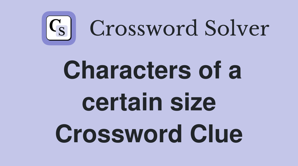 Characters of a certain size Crossword Clue