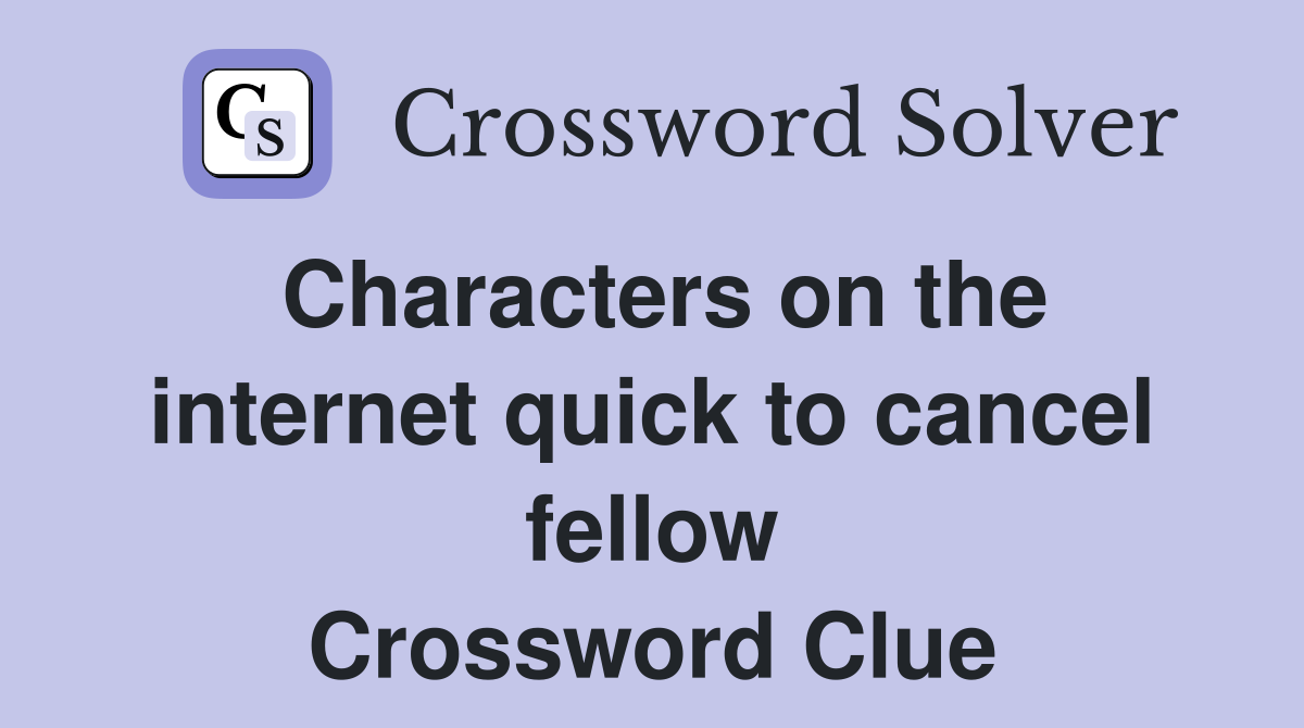 Characters on the internet quick to cancel fellow Crossword Clue