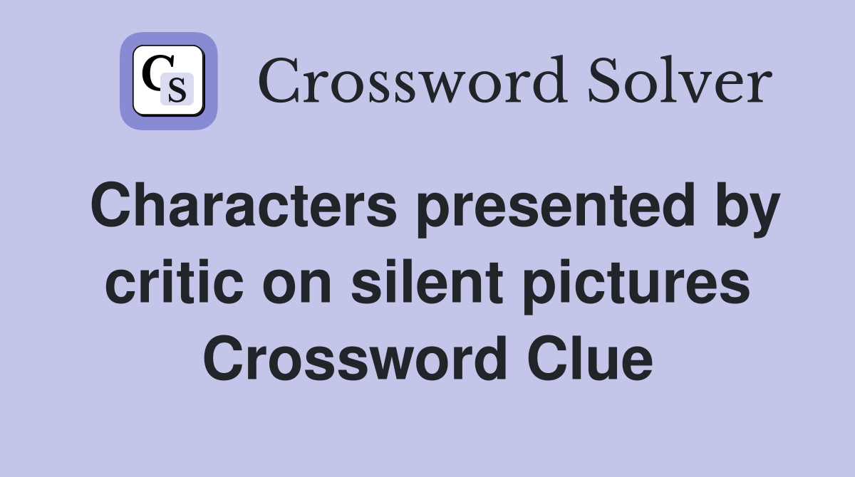 Characters presented by critic on silent pictures Crossword Clue