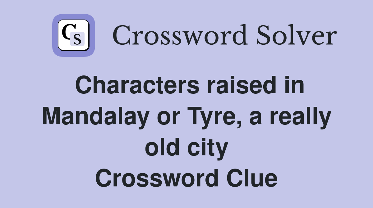Characters raised in Mandalay or Tyre, a really old city Crossword Clue
