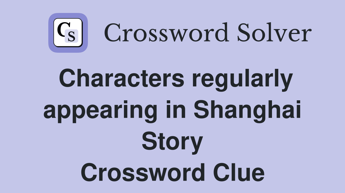 Characters regularly appearing in Shanghai Story Crossword Clue