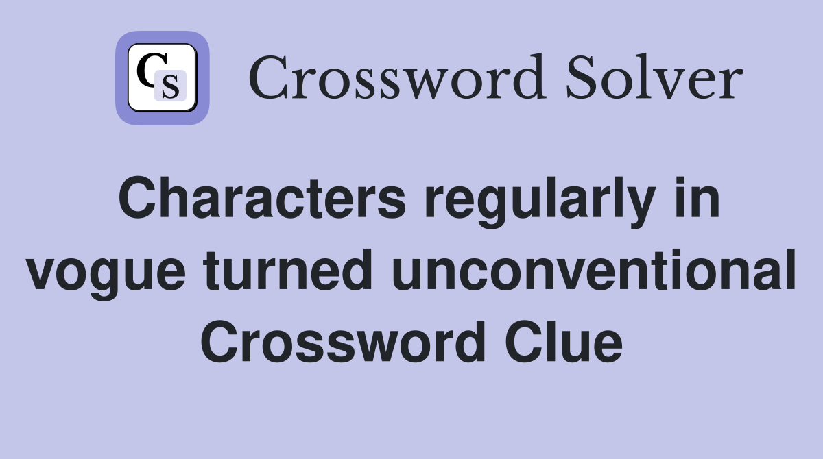 Characters regularly in vogue turned unconventional Crossword Clue