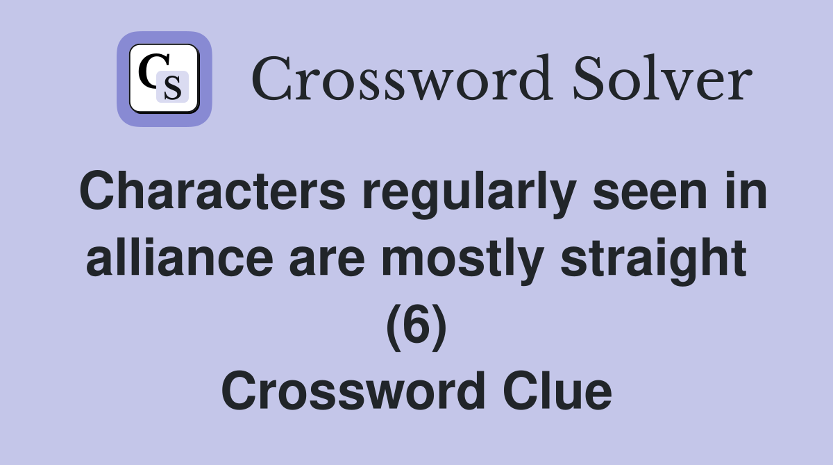 Characters regularly seen in alliance are mostly straight (6) Crossword Clue