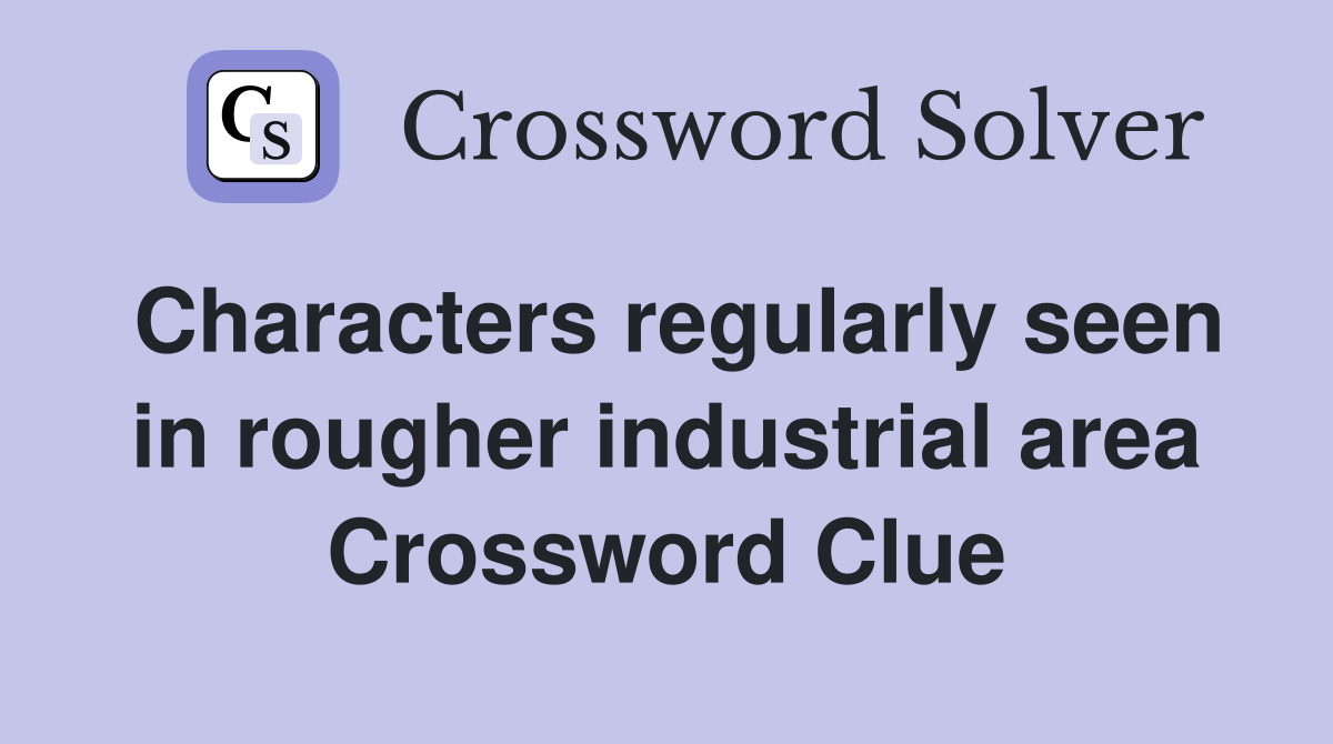 Characters regularly seen in rougher industrial area Crossword Clue