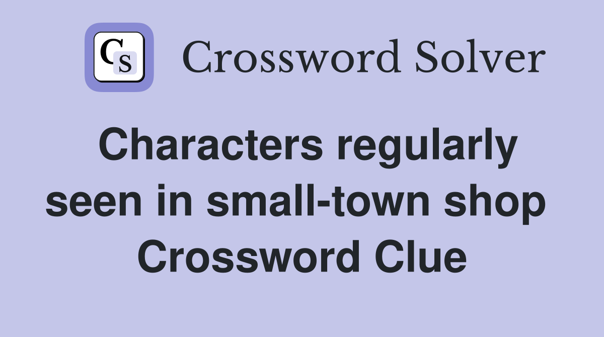 Characters regularly seen in small-town shop  Crossword Clue