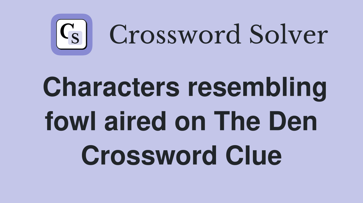 Characters resembling fowl aired on The Den Crossword Clue