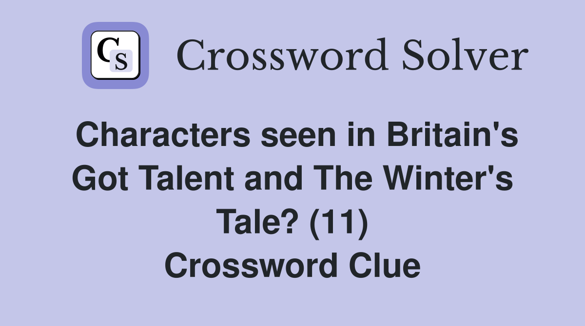Characters seen in Britain's Got Talent and The Winter's Tale? (11) Crossword Clue