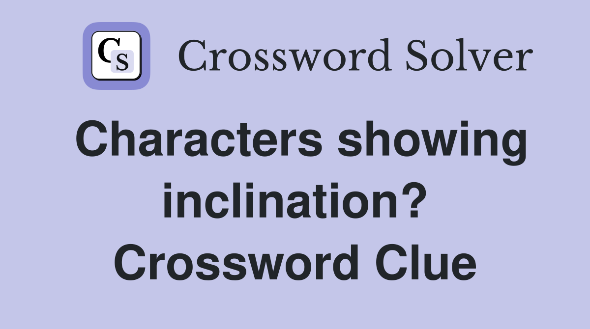 Characters showing inclination? Crossword Clue