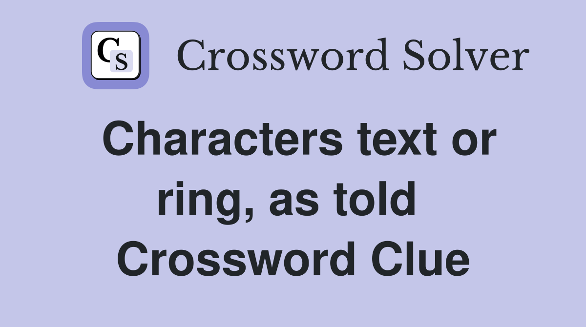 Characters text or ring, as told  Crossword Clue