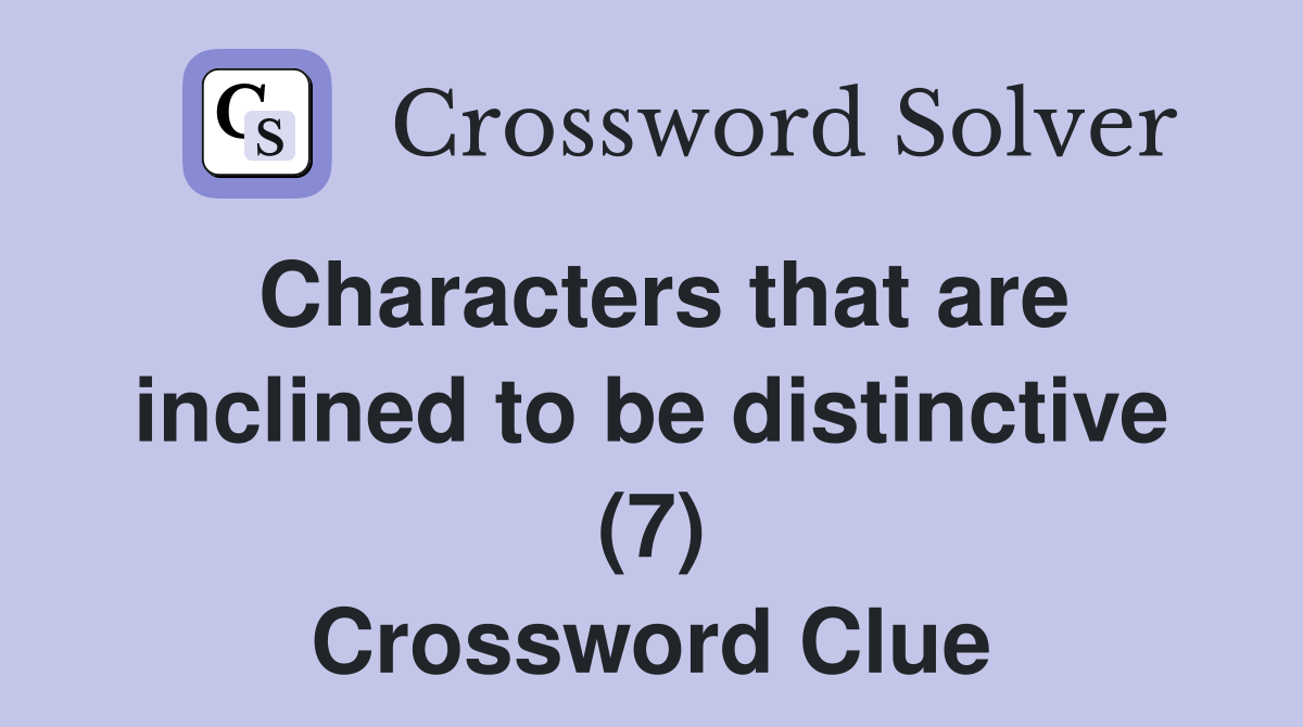 Characters that are inclined to be distinctive (7) Crossword Clue