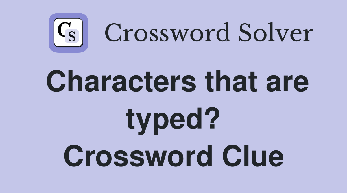 Characters that are typed? Crossword Clue