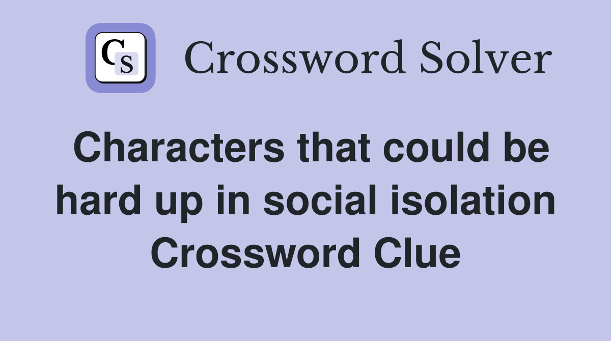 Characters that could be hard up in social isolation Crossword Clue