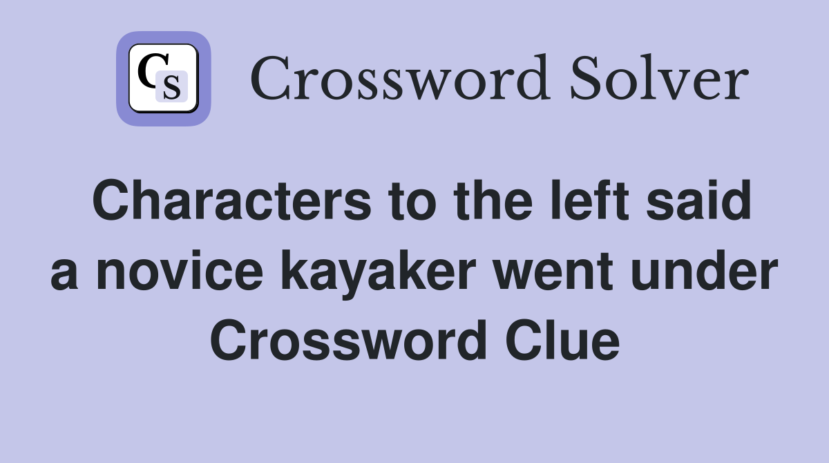 Characters to the left said a novice kayaker went under Crossword Clue
