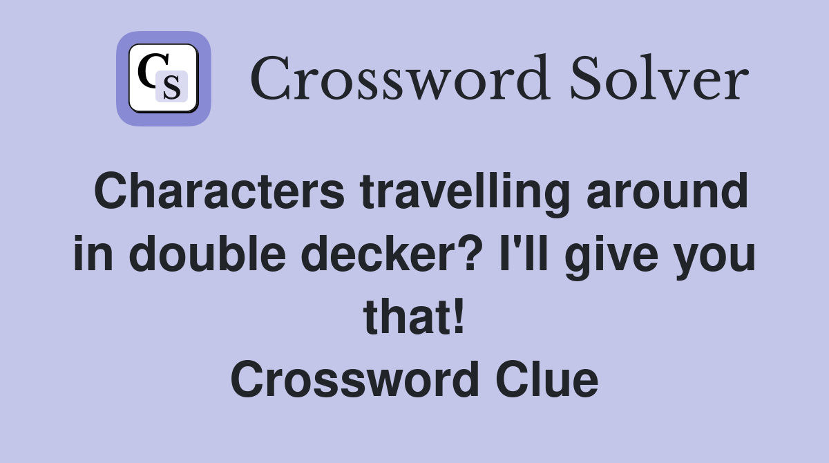 Characters travelling around in double decker? I'll give you that! Crossword Clue