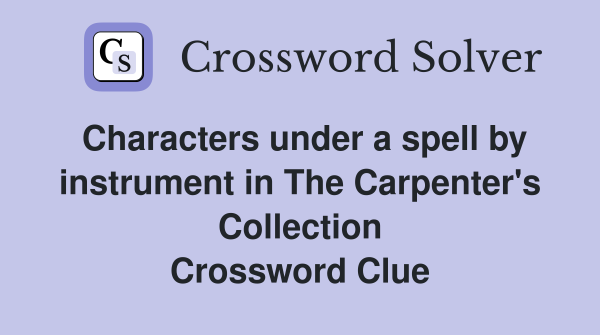 Characters under a spell by instrument in The Carpenter's Collection Crossword Clue