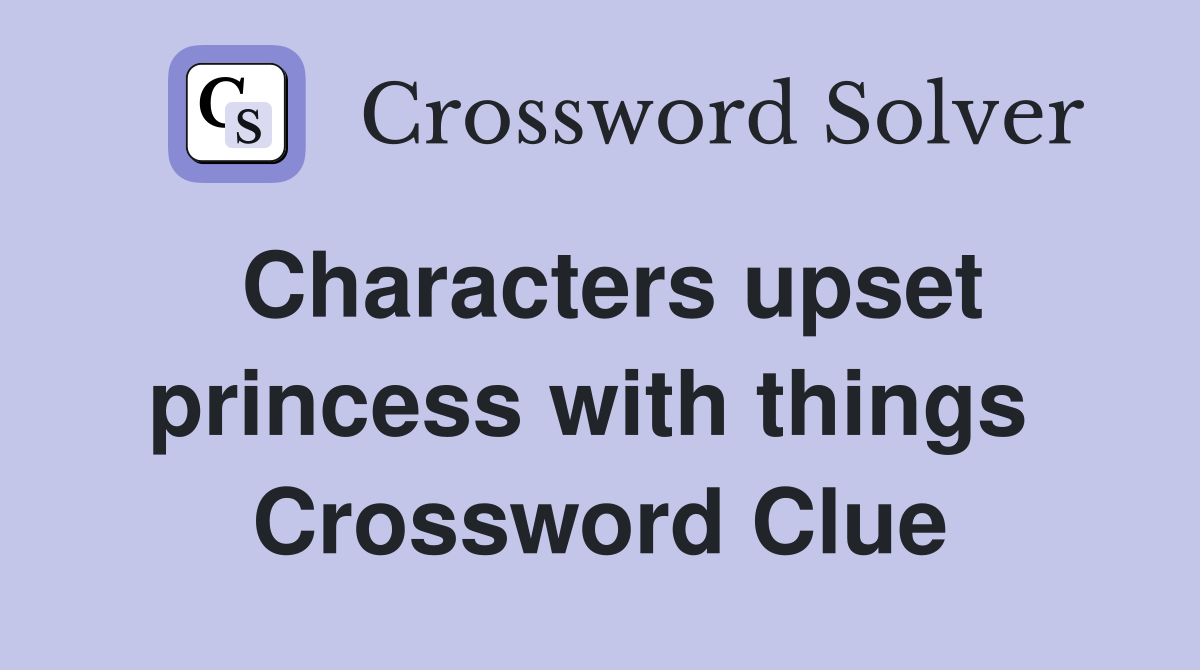 Characters upset princess with things  Crossword Clue