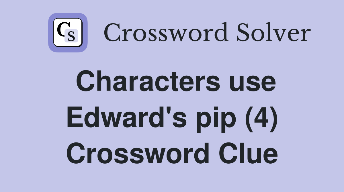 Characters use Edward's pip (4) Crossword Clue