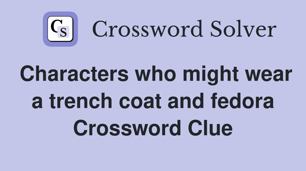 Characters who might wear a trench coat and fedora Crossword Clue