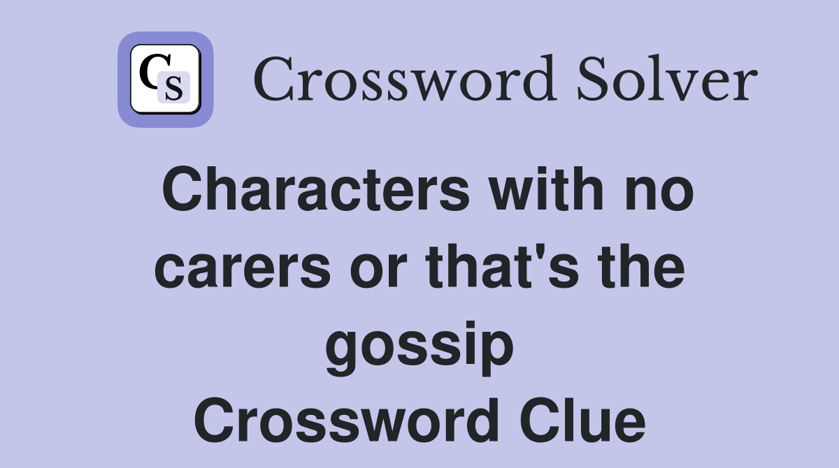 Characters with no carers or that's the gossip Crossword Clue