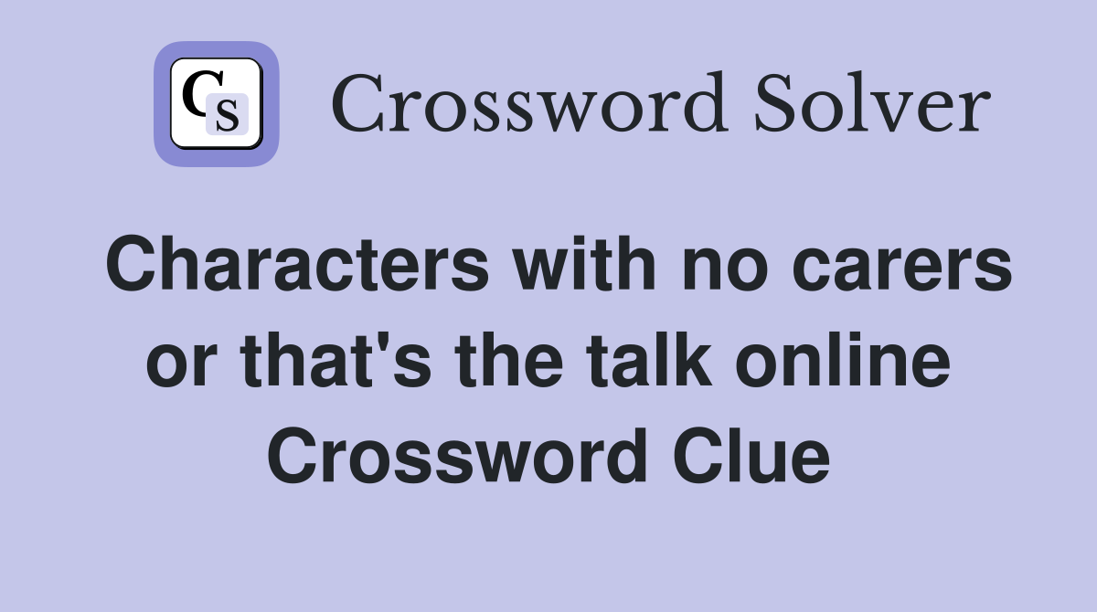 Characters with no carers or that's the talk online Crossword Clue