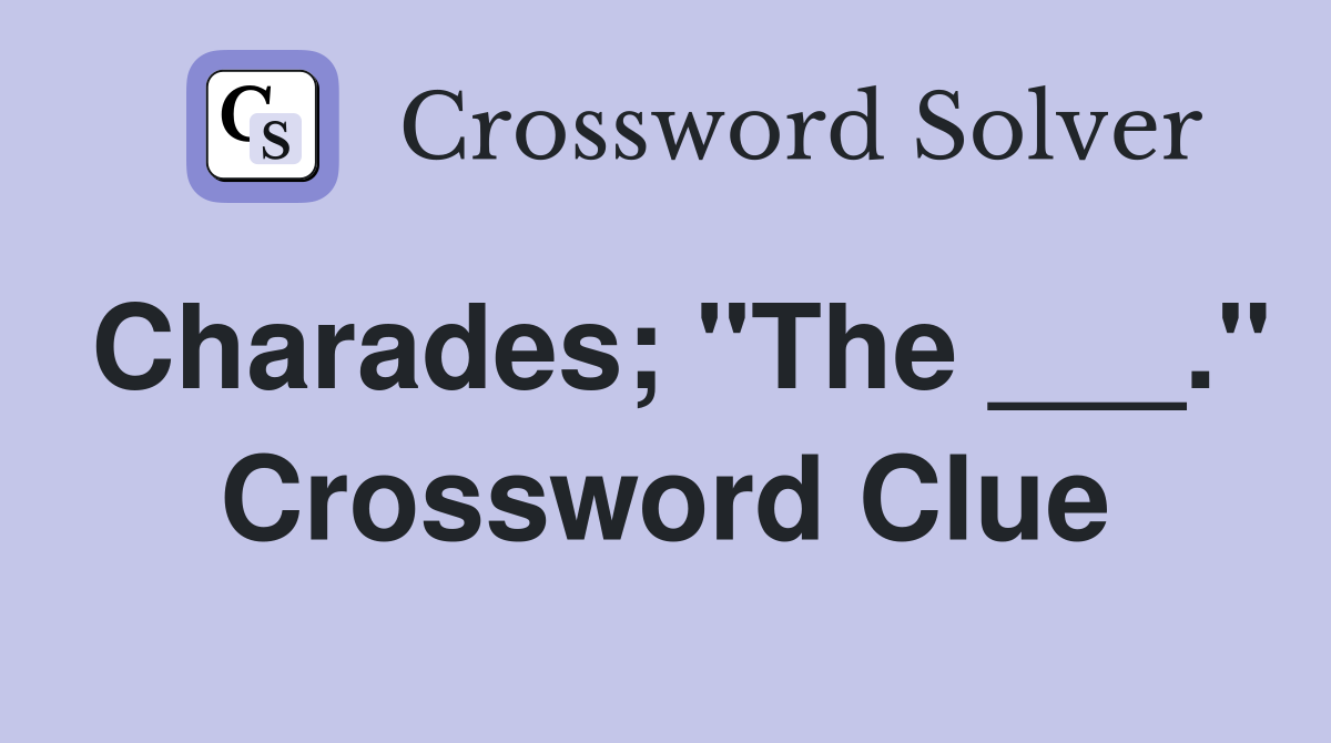 Charades; "The ___." Crossword Clue