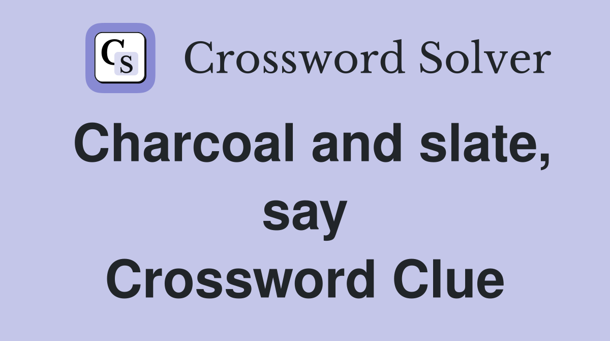 Charcoal and slate, say Crossword Clue
