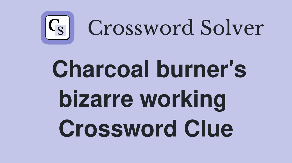 Charcoal burner's bizarre working  Crossword Clue
