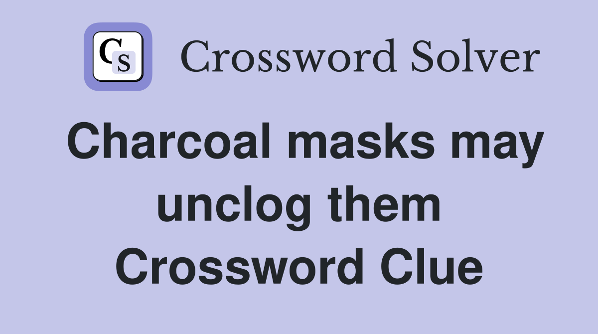 Charcoal masks may unclog them Crossword Clue
