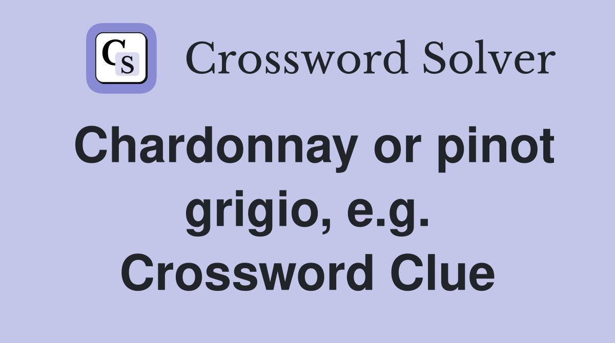Chardonnay or pinot grigio, e.g. Crossword Clue