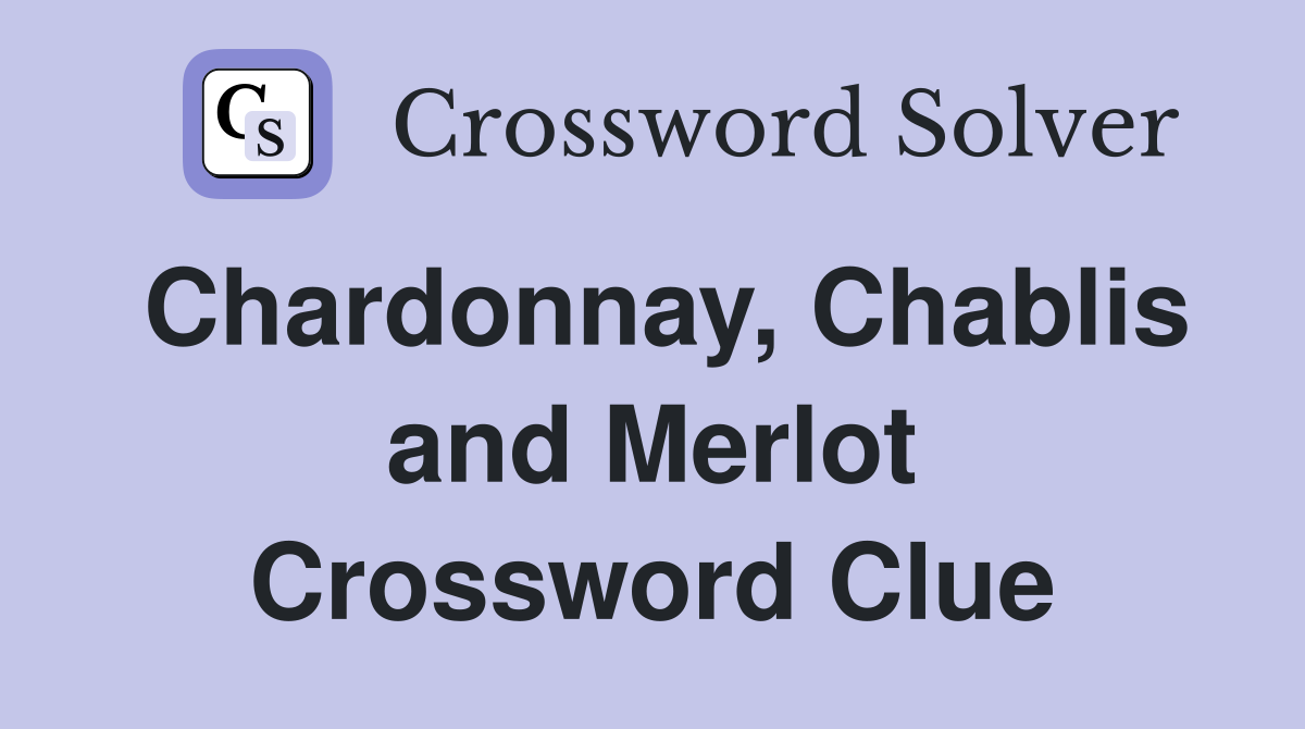 Chardonnay, Chablis and Merlot Crossword Clue