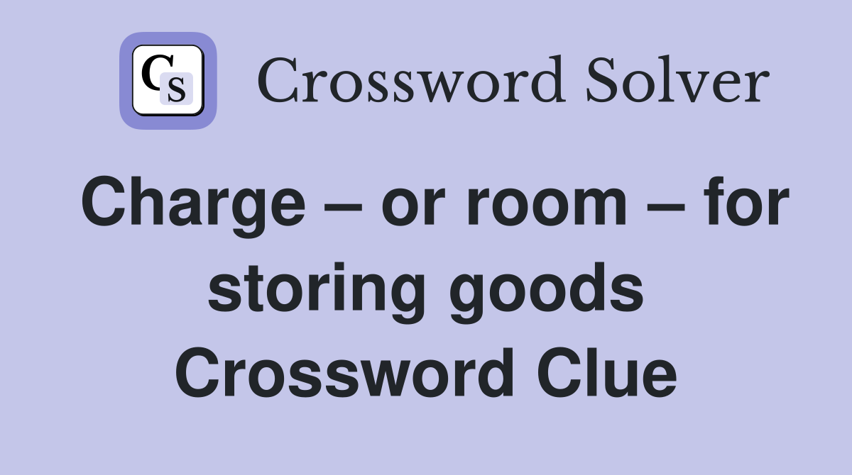 Charge – or room – for storing goods Crossword Clue