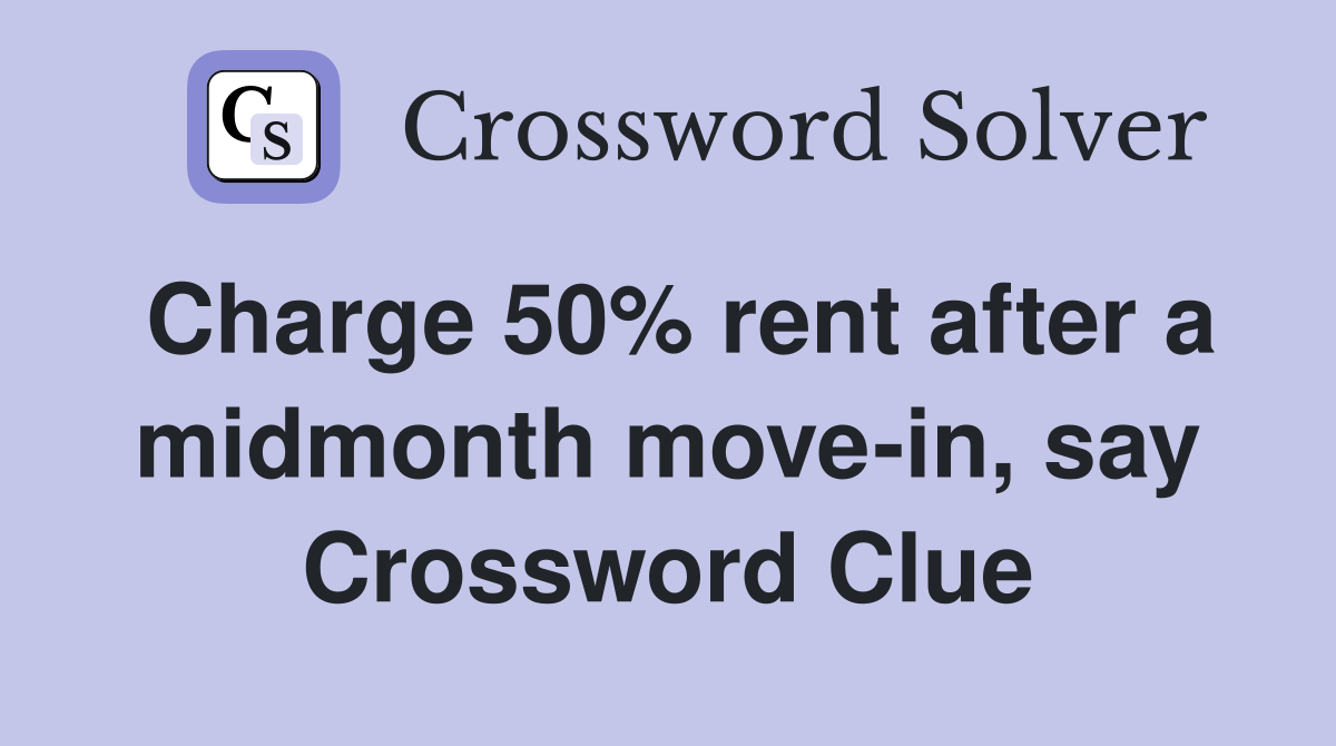 Charge 50% rent after a midmonth move-in, say Crossword Clue