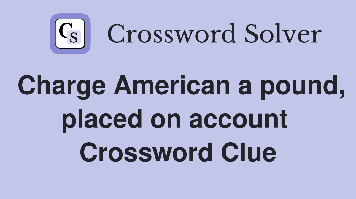 Charge American a pound, placed on account  Crossword Clue