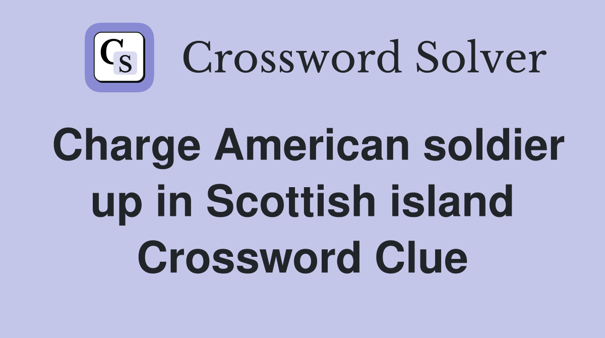 Charge American soldier up in Scottish island Crossword Clue