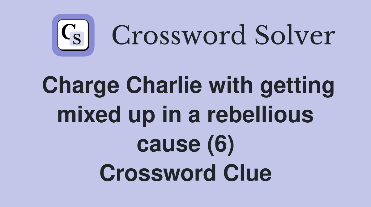 Charge Charlie with getting mixed up in a rebellious cause (6) Crossword Clue