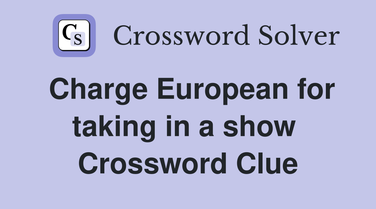 Charge European for taking in a show  Crossword Clue