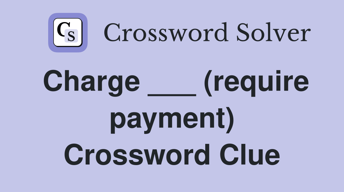 Charge ___ (require payment) Crossword Clue