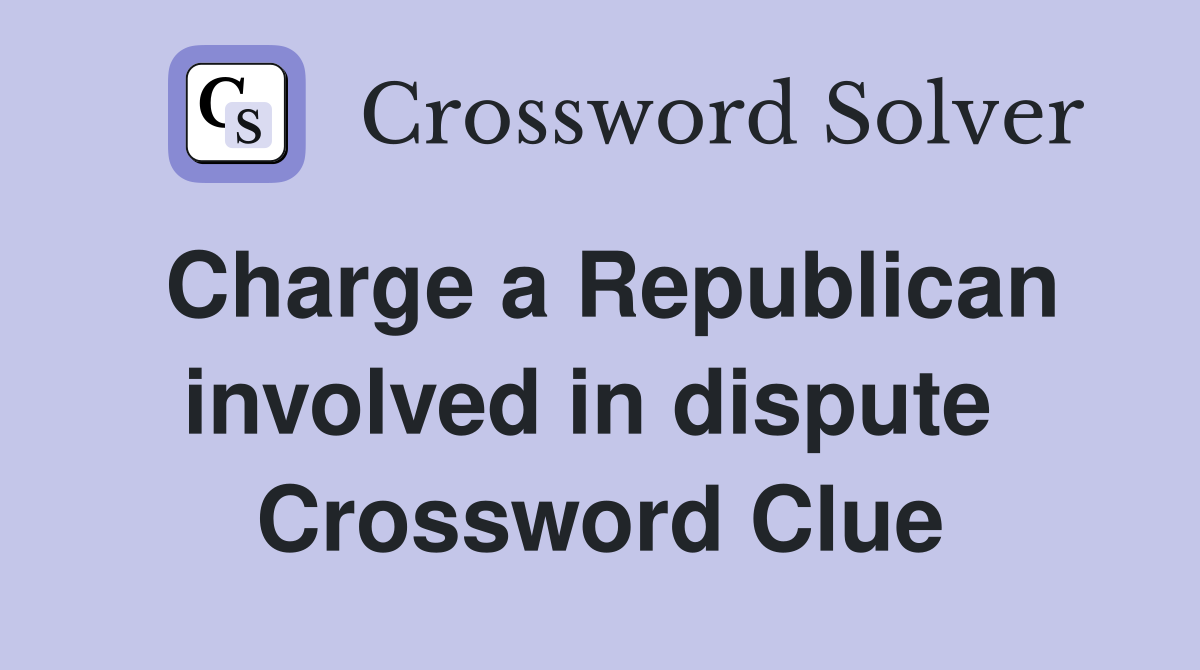 Charge a Republican involved in dispute  Crossword Clue