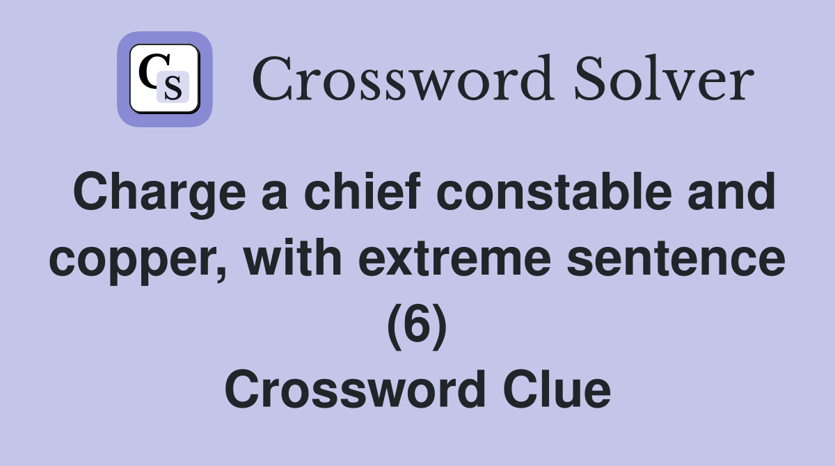 Charge a chief constable and copper, with extreme sentence (6) Crossword Clue
