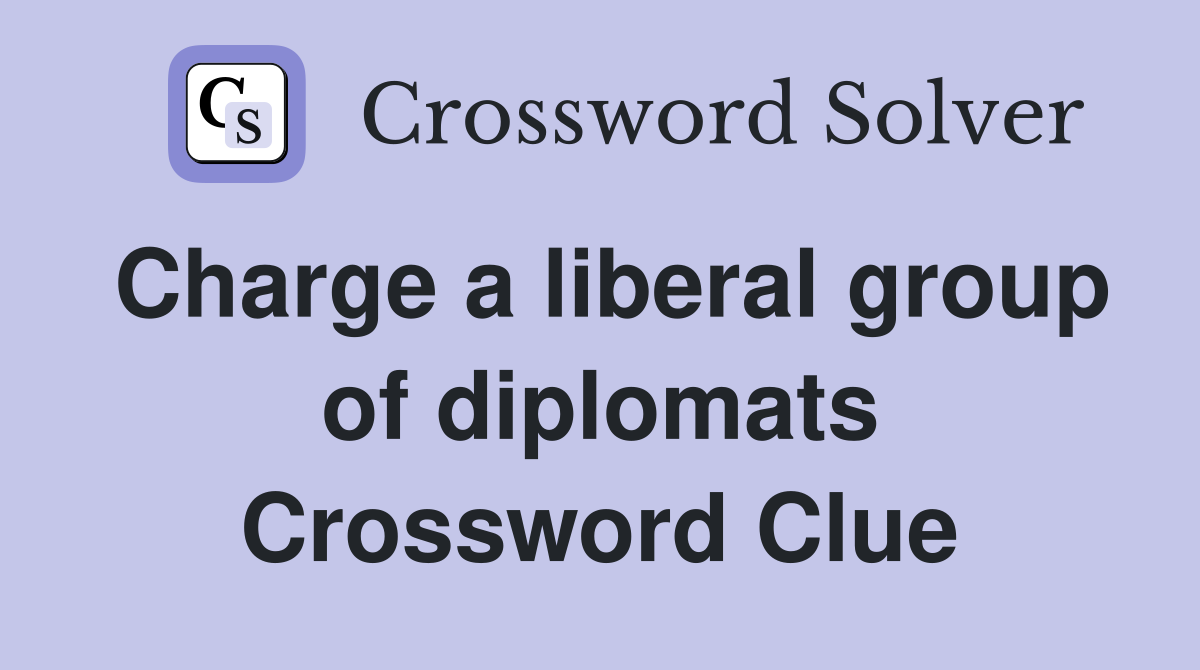 Charge a liberal group of diplomats Crossword Clue