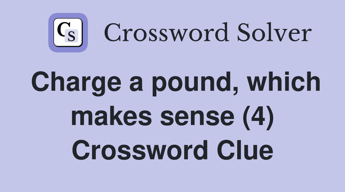 Charge a pound, which makes sense (4) Crossword Clue