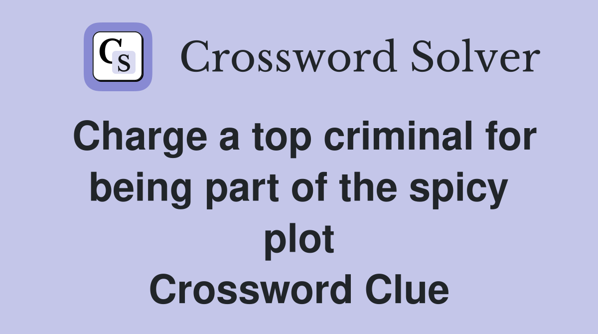 Charge a top criminal for being part of the spicy plot Crossword Clue