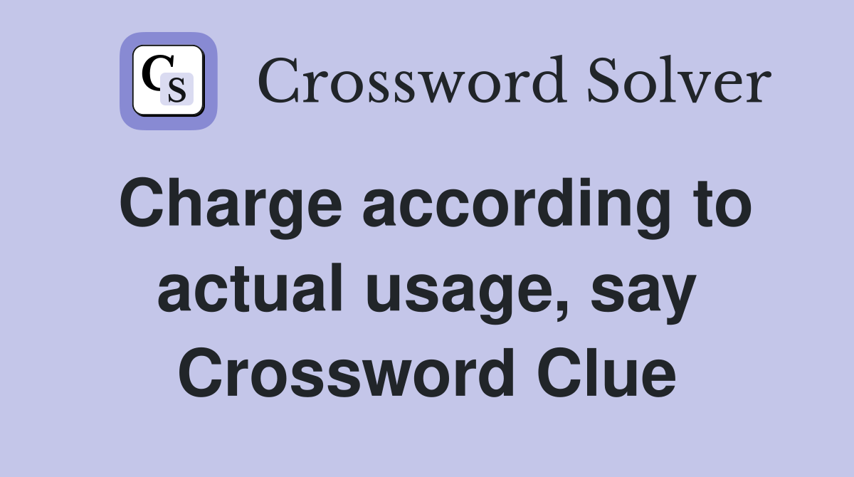 Charge according to actual usage, say Crossword Clue