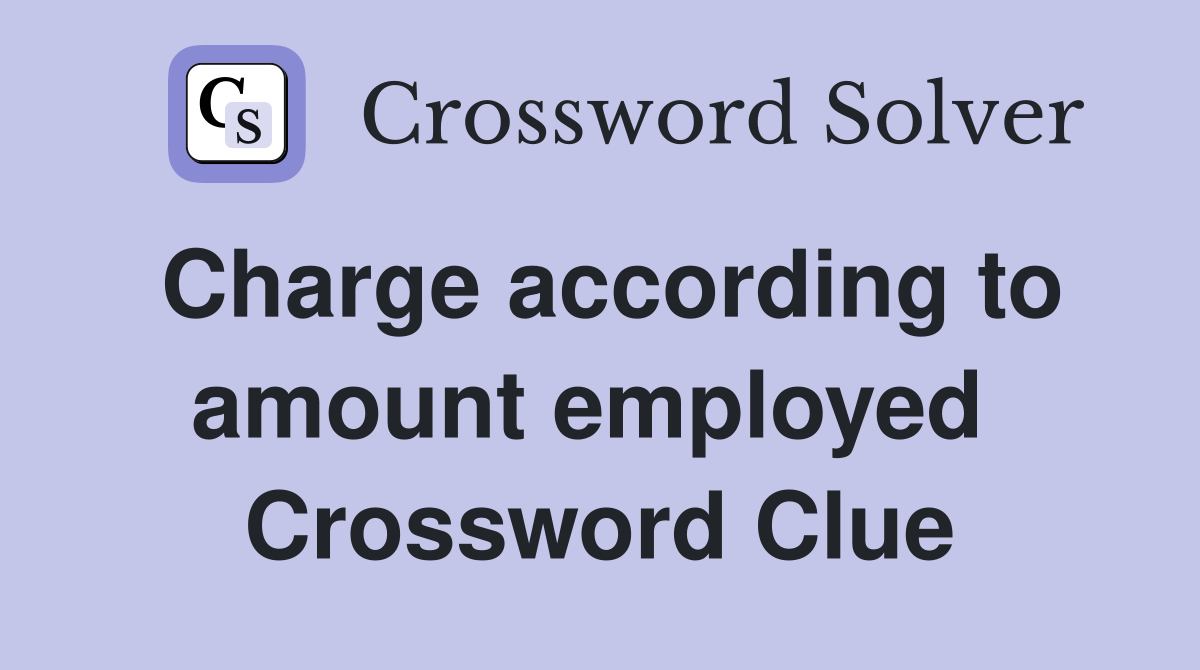 Charge according to amount employed  Crossword Clue
