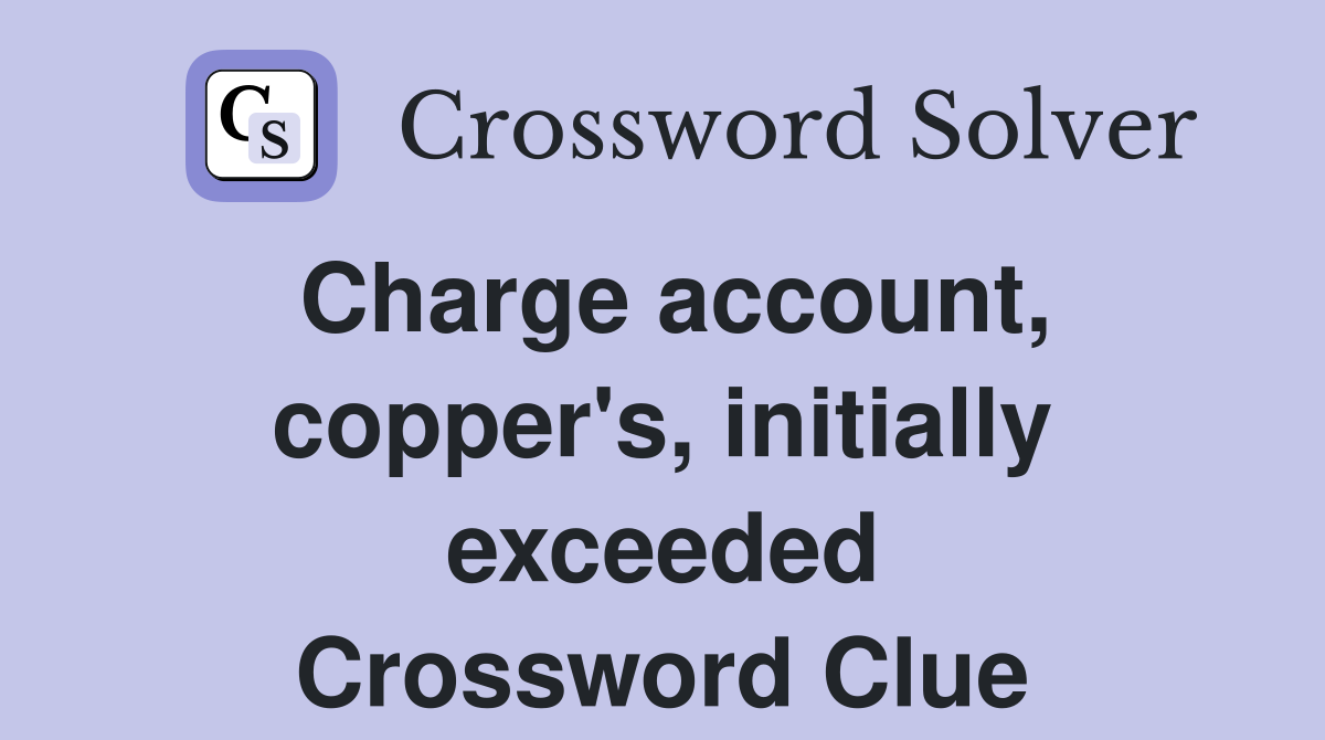 Charge account, copper's, initially exceeded Crossword Clue