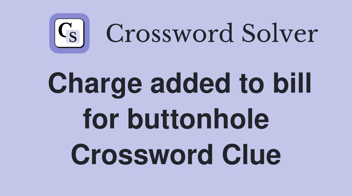 Charge added to bill for buttonhole Crossword Clue
