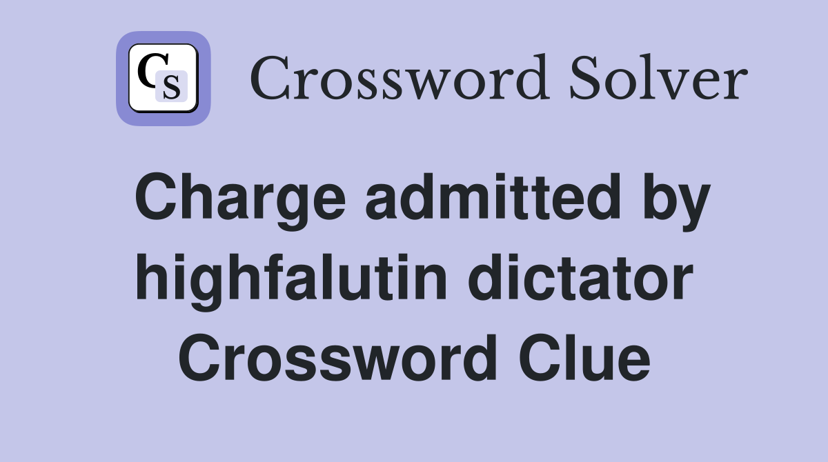 Charge admitted by highfalutin dictator Crossword Clue
