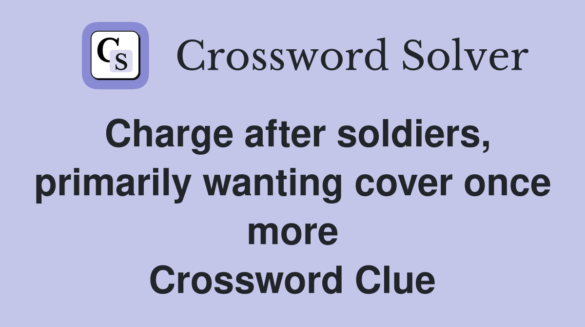 Charge after soldiers, primarily wanting cover once more Crossword Clue